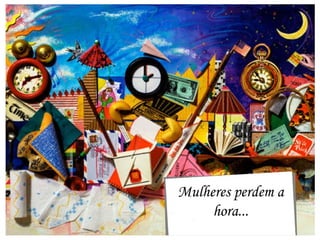 Mulheres perdem a hora...                               