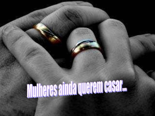 Mulheres ainda querem casar... 