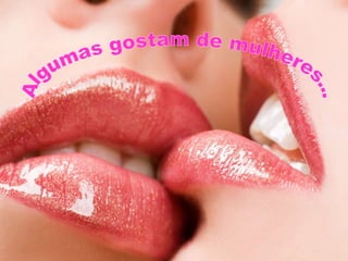 Algumas gostam de mulheres... 