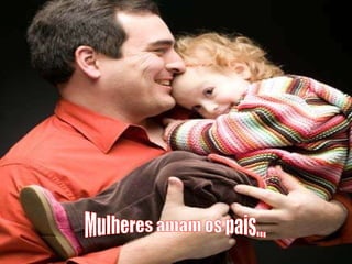 Mulheres amam os pais... 