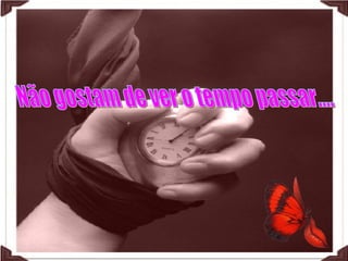Não gostam de ver o tempo passar.... 