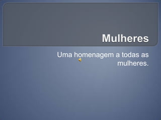 Uma homenagem a todas as
              mulheres.
 