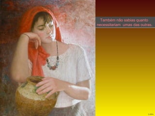 Também não sabias quanto
necessitariam umas das outras.

LANA

 