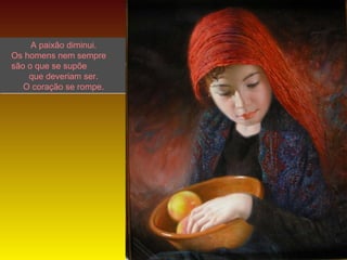A paixão diminui.
Os homens nem sempre
são o que se supõe
que deveriam ser.
O coração se rompe.

LANA

 