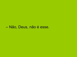 – Não, Deus, não é esse.
 
