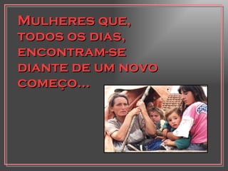 Mulheres que, todos os dias, encontram-se diante de um novo começo... 