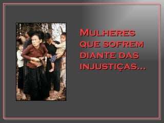 Mulheres que sofrem diante das injustiças... 