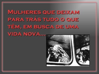 Mulheres que deixam para trás tudo o que têm, em busca de uma vida nova... 