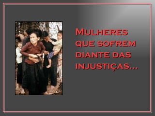 Mulheres que sofrem diante das injustiças... 