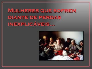 Mulheres que sofrem diante de perdas inexplicáveis... 