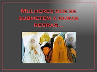Mulheres que se submetem a duras regras... 