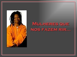 Mulheres que nos fazem rir... 
