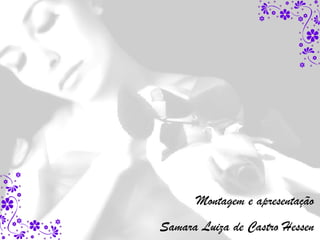 Montagem e apresentação
Samara Luiza de Castro Hessen
 