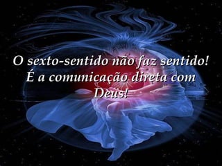 O sexto-sentido não faz sentido!
É a comunicação direta com
Deus!

 