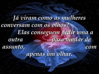 Já viram como as mulheres
conversam com os olhos?
Elas conseguem pedir uma a
outra
para mudar de
assunto,
com
apenas um olhar.

 