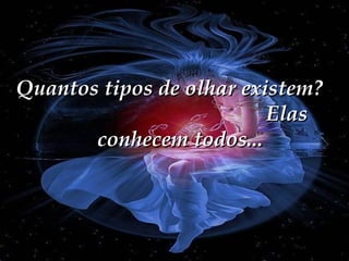 Quantos tipos de olhar existem?
Elas
conhecem todos...

 