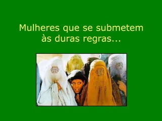 Mulheres que se submetem 
às duras regras... 
 