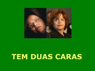 TEM DUAS CARAS 
 