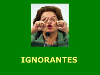 IGNORANTES 
 