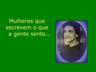 Mulheres que 
escrevem o que 
a gente sente... 
 