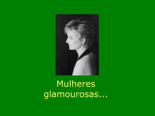 Mulheres 
glamourosas... 
 