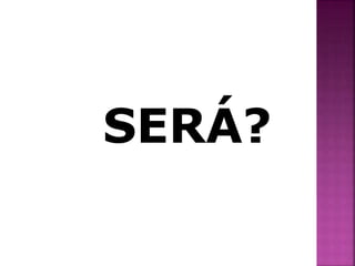 SERÁ? 
 
