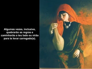 Algumas vezes, inclusive,
    quebrarão as regras e
caminharão a teu lado ou virão
  para te levar carregado(a).
 