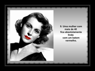9. Uma mulher com mais de 40  fica absolutamente linda  com um batom vermelho. 