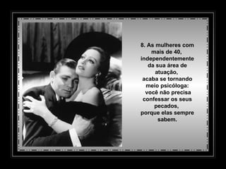 8. As mulheres com mais de 40,  independentemente da sua área de atuação,  acaba se tornando meio psicóloga:   você não precisa confessar os seus pecados,  porque elas sempre sabem. 