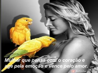 Mulher que pensa com o coração e age pela emoção e vence pelo amor. 