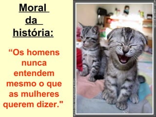 Moral
     da
  história:
 “Os homens
    nunca
  entendem
 mesmo o que
 as mulheres
querem dizer."
 