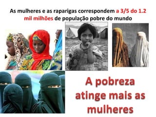 As mulheres e as raparigas correspondem  a 3/5 do 1.2 mil milhões  de população pobre do mundo 