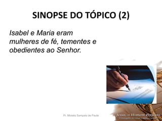 SINOPSE DO TÓPICO (2)
Pr. Moisés Sampaio de Paula 29
Isabel e Maria eram
mulheres de fé, tementes e
obedientes ao Senhor.
 