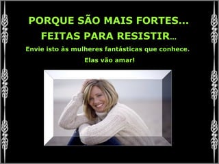 PORQUE SÃO MAIS FORTES...
FEITAS PARA RESISTIR...
Envie isto às mulheres fantásticas que conhece.
Elas vão amar!
 