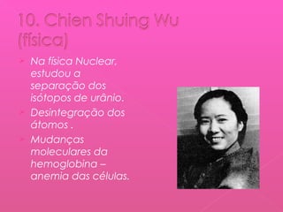 Na física Nuclear,
estudou a
separação dos
isótopos de urânio.
 Desintegração dos
átomos .
 Mudanças
moleculares da
hemoglobina –
anemia das células.


 