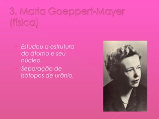 Estudou a estrutura
do átomo e seu
núcleo.
 Separação de
isótopos de urânio.


 