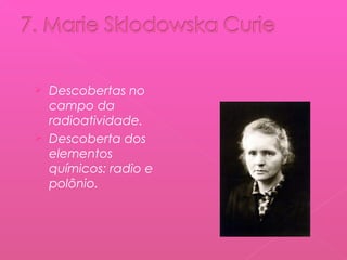 Descobertas no
campo da
radioatividade.
 Descoberta dos
elementos
químicos: radio e
polônio.


 