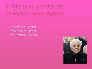 

Contribuiu para
estudos sobre o
Sistema Nervoso

 
