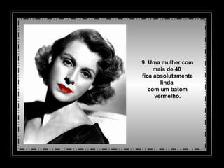 9. Uma mulher com mais de 40  fica absolutamente linda  com um batom vermelho. 