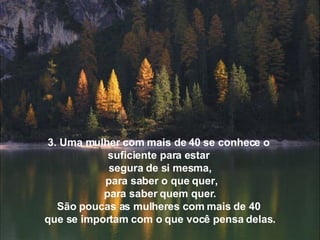 3. Uma mulher com mais de 40 se conhece o  suficiente para estar  segura de si mesma,   para saber o que quer,   para saber quem quer.  São poucas as mulheres com mais de 40  que se importam com o que você pensa delas. 