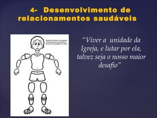 4- Desenvolvimento de
relacionamentos saudáveis
“Viver a unidade da
Igreja, e lutar por ela,
talvez seja o nosso maior
desafio”
 
