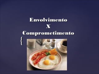 {{
EnvolvimentoEnvolvimento
XX
ComprometimentoComprometimento
 
