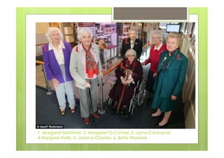 1. Margaret Mortimer. 2. Margaret O-Connel; 3. Lorna Cockayne; 
4.Margaret Kelly; 5. Joanna Chorley; 6. Betty Warwick. 
 