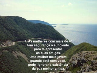 7. As mulheres com mais de 40 tem segurança o suficiente  para te apresentar  as suas amigas. Uma mulher mais jovem, quando está com você,  pode  ignorar a existência  da sua melhor amiga. 