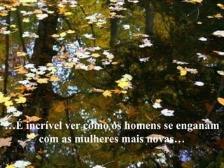 … É incrível ver como os homens se enganam com as mulheres mais novas… 