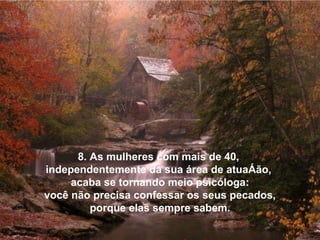 8. As mulheres com mais de 40,  independentemente da sua área de atuação,  acaba se tornando meio psicóloga:   você não precisa confessar os seus pecados,  porque elas sempre sabem. 