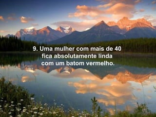 9. Uma mulher com mais de 40
   fica absolutamente linda
   com um batom vermelho.
 