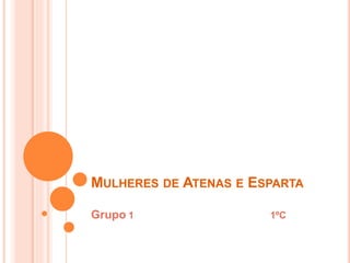 MULHERES DE ATENAS E ESPARTA 
Grupo 1 1ºC 
 