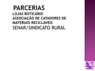 PARCERIAS
LOJAS BOTICÁRIO
ASSOCIAÇÃO DE CATADORES DE
MATERIAIS RECICLAVEIS
SENAR/SINDICATO RURAL
 