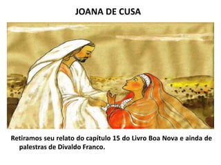 JOANA DE CUSA
Retiramos seu relato do capítulo 15 do Livro Boa Nova e ainda de
palestras de Divaldo Franco.
 